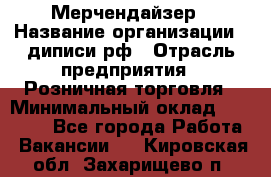 Мерчендайзер › Название организации ­ диписи.рф › Отрасль предприятия ­ Розничная торговля › Минимальный оклад ­ 25 000 - Все города Работа » Вакансии   . Кировская обл.,Захарищево п.